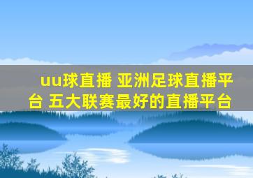 uu球直播 亚洲足球直播平台 五大联赛最好的直播平台